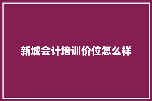 新城会计培训价位怎么样