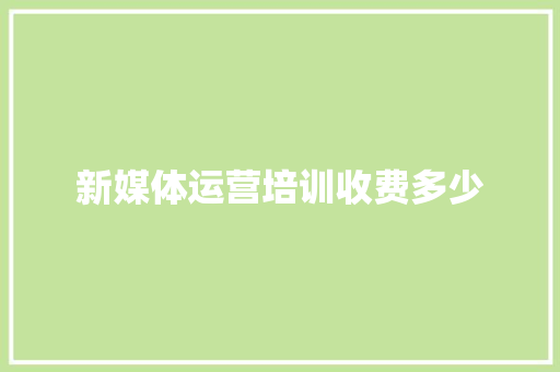 新媒体运营培训收费多少 未命名