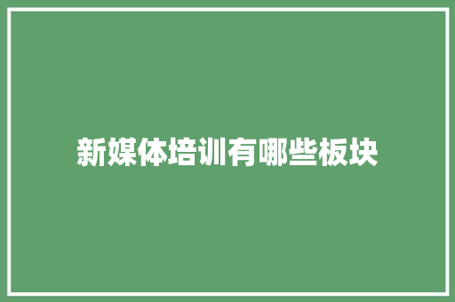 新媒体培训有哪些板块