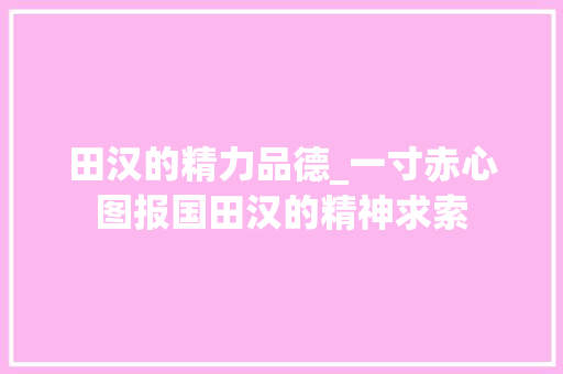 田汉的精力品德_一寸赤心图报国田汉的精神求索