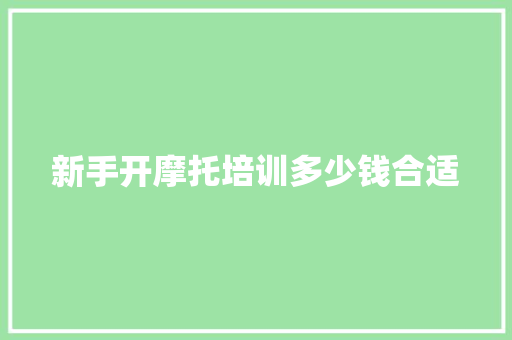 新手开摩托培训多少钱合适 未命名