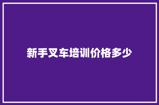 新手叉车培训价格多少 未命名