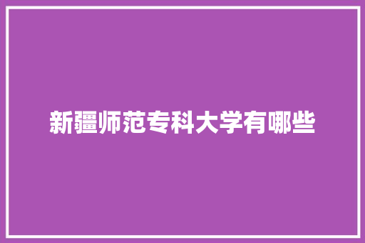 新疆师范专科大学有哪些