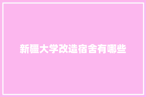 新疆大学改造宿舍有哪些