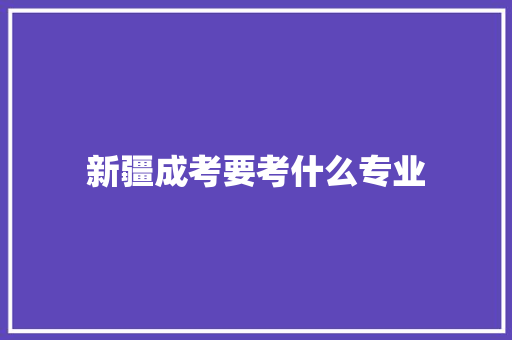 新疆成考要考什么专业 未命名