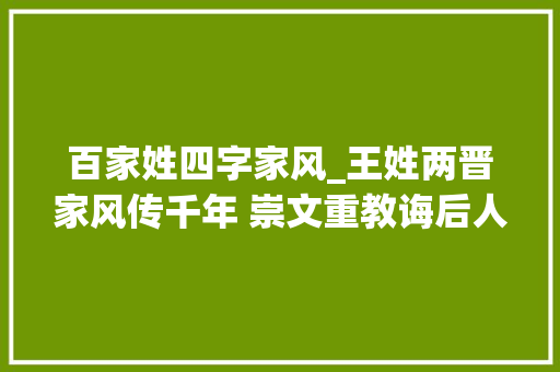 百家姓四字家风_王姓两晋家风传千年 崇文重教诲后人