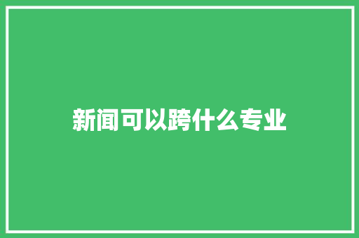 新闻可以跨什么专业