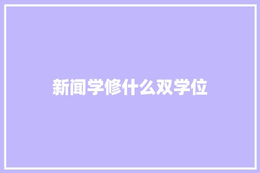 新闻学修什么双学位 未命名