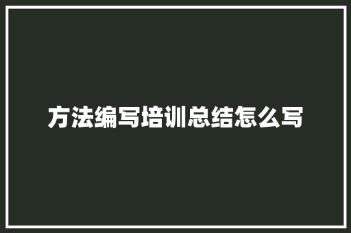 方法编写培训总结怎么写 未命名