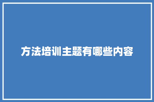 方法培训主题有哪些内容