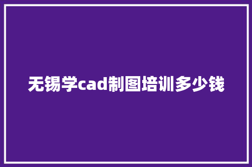 无锡学cad制图培训多少钱 未命名