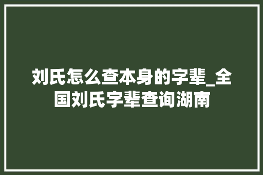 刘氏怎么查本身的字辈_全国刘氏字辈查询湖南