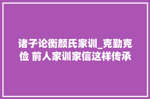 诸子论衡颜氏家训_克勤克俭 前人家训家信这样传承好家风