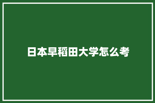 日本早稻田大学怎么考