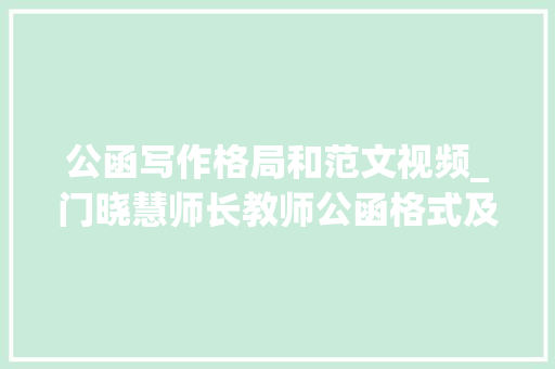 公函写作格局和范文视频_门晓慧师长教师公函格式及写作技巧 书信范文