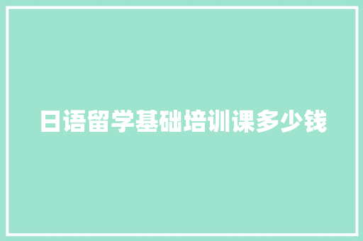 日语留学基础培训课多少钱 未命名