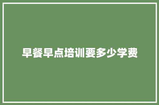 早餐早点培训要多少学费 未命名