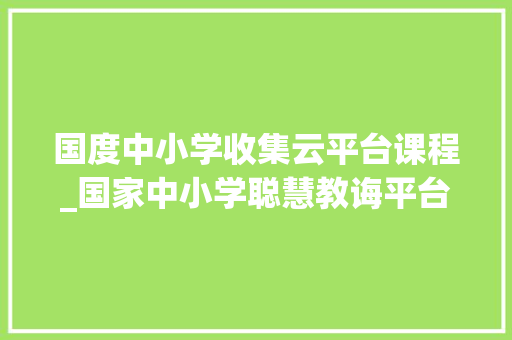 国度中小学收集云平台课程_国家中小学聪慧教诲平台小学到高中全学段各学科同步精品课 报告范文