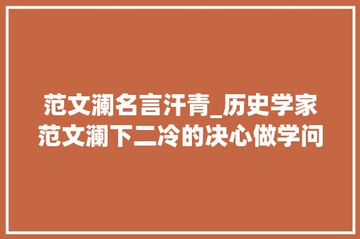 范文澜名言汗青_历史学家范文澜下二冷的决心做学问