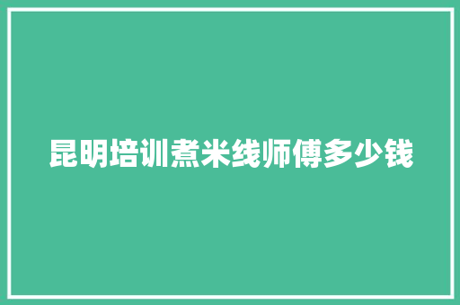 昆明培训煮米线师傅多少钱