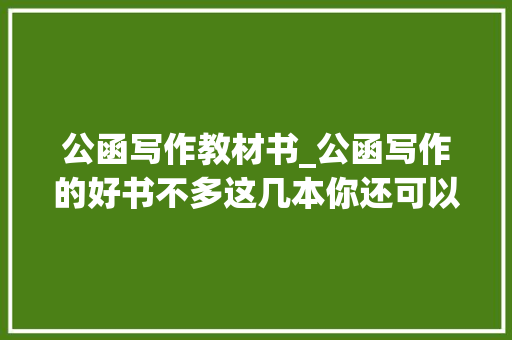 公函写作教材书_公函写作的好书不多这几本你还可以看看 演讲稿范文