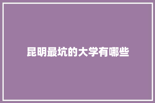 昆明最坑的大学有哪些 未命名