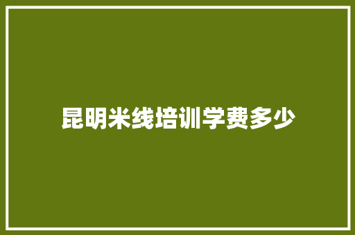 昆明米线培训学费多少