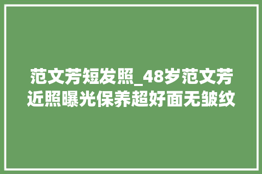 范文芳短发照_48岁范文芳近照曝光保养超好面无皱纹一袭白衣尤似小龙女