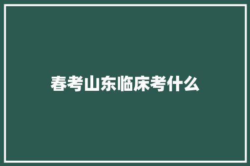 春考山东临床考什么