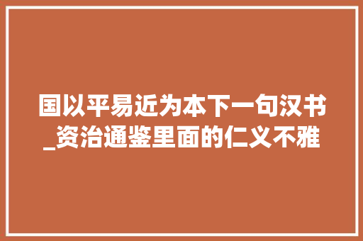 国以平易近为本下一句汉书_资治通鉴里面的仁义不雅观国以平易近为本