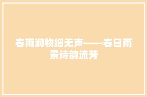 春雨润物细无声——春日雨景诗韵流芳