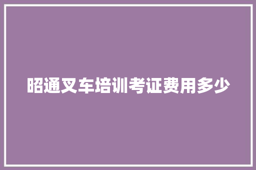 昭通叉车培训考证费用多少 未命名