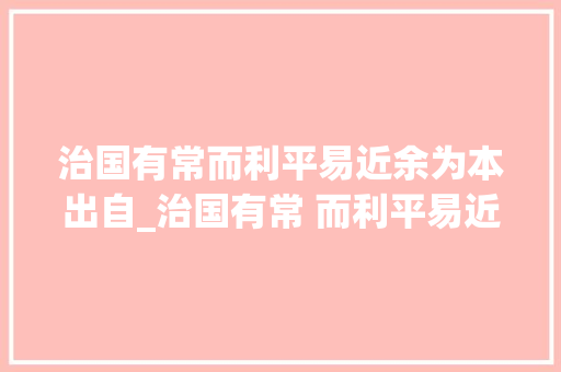 治国有常而利平易近余为本出自_治国有常 而利平易近为本 报告范文