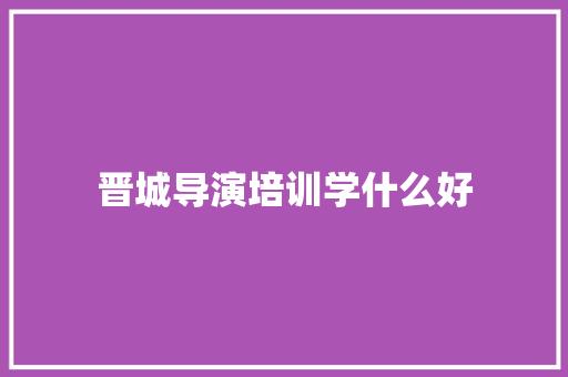 晋城导演培训学什么好 未命名