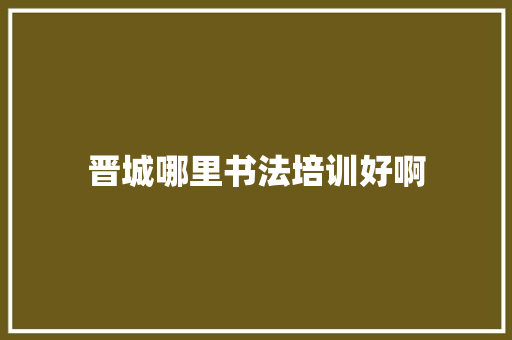 晋城哪里书法培训好啊 未命名