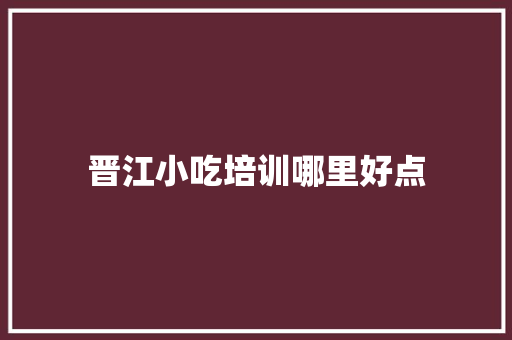 晋江小吃培训哪里好点