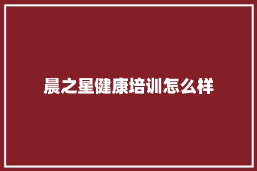 晨之星健康培训怎么样