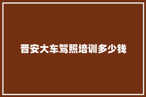 晋安大车驾照培训多少钱 未命名