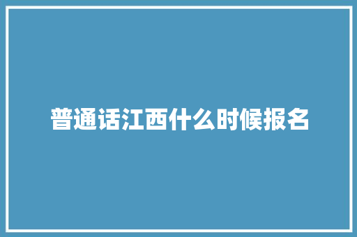 普通话江西什么时候报名