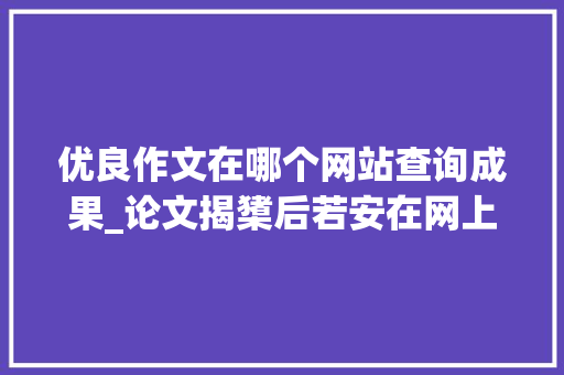 优良作文在哪个网站查询成果_论文揭橥后若安在网上查询