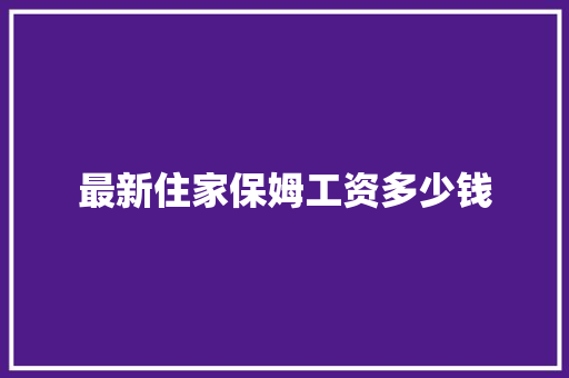 最新住家保姆工资多少钱 未命名