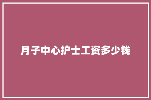 月子中心护士工资多少钱