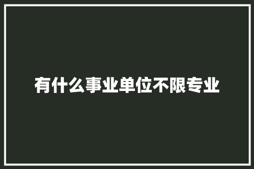 有什么事业单位不限专业