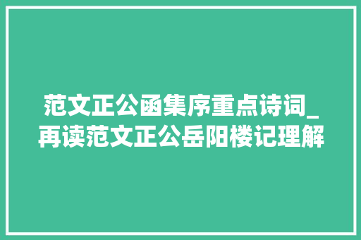 范文正公函集序重点诗词_再读范文正公岳阳楼记理解中国文人的先后之乐 申请书范文