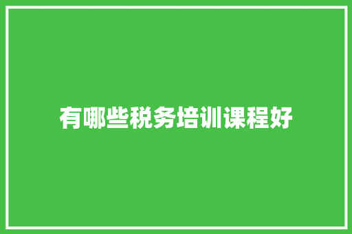 有哪些税务培训课程好