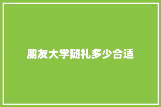 朋友大学随礼多少合适 未命名