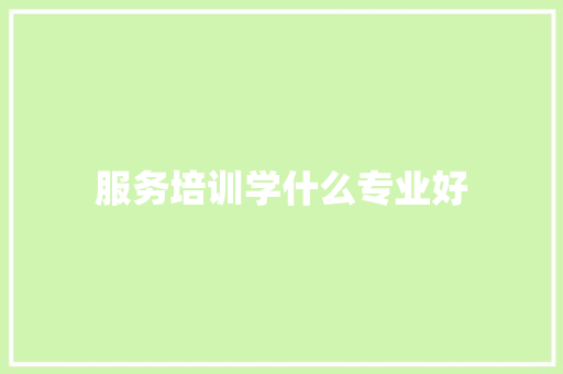 服务培训学什么专业好