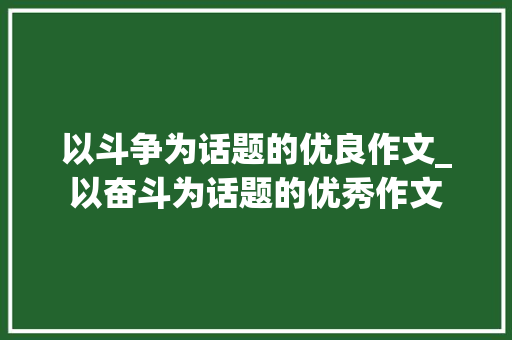 以斗争为话题的优良作文_以奋斗为话题的优秀作文