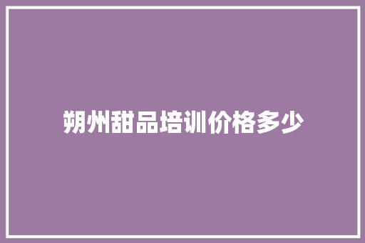 朔州甜品培训价格多少