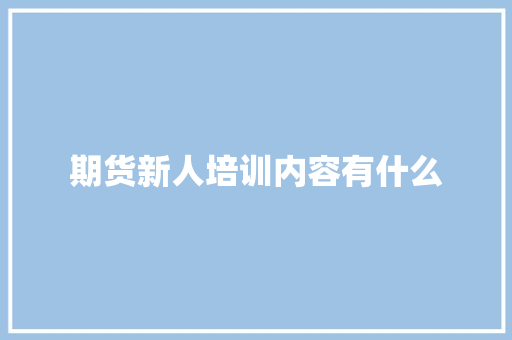 期货新人培训内容有什么